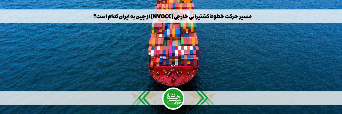 مسیر حرکت خطوط کشتیرانی خارجی (NVOCC) از چین به ایران کدام است؟